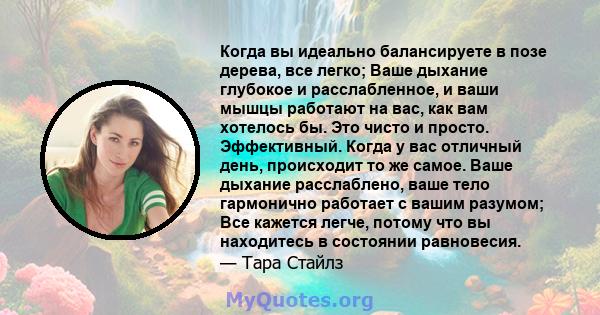 Когда вы идеально балансируете в позе дерева, все легко; Ваше дыхание глубокое и расслабленное, и ваши мышцы работают на вас, как вам хотелось бы. Это чисто и просто. Эффективный. Когда у вас отличный день, происходит