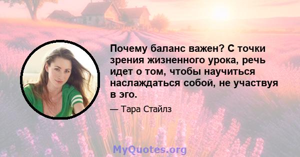 Почему баланс важен? С точки зрения жизненного урока, речь идет о том, чтобы научиться наслаждаться собой, не участвуя в эго.