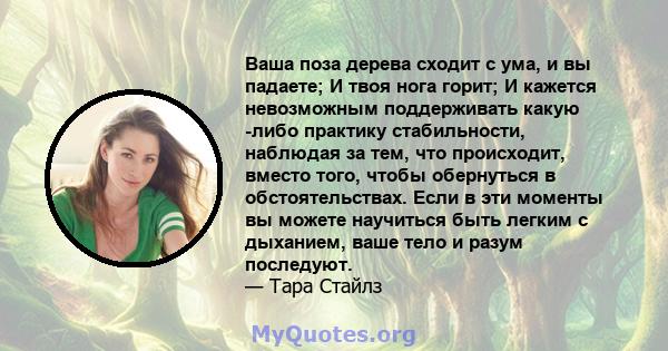 Ваша поза дерева сходит с ума, и вы падаете; И твоя нога горит; И кажется невозможным поддерживать какую -либо практику стабильности, наблюдая за тем, что происходит, вместо того, чтобы обернуться в обстоятельствах.