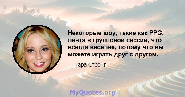 Некоторые шоу, такие как PPG, лента в групповой сессии, что всегда веселее, потому что вы можете играть друг с другом.