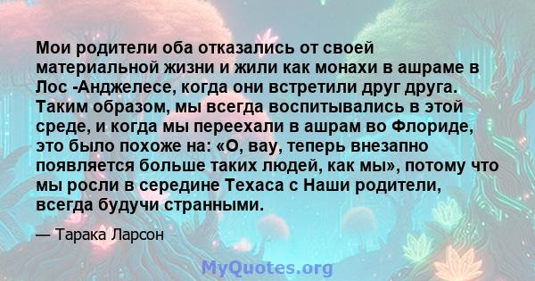 Мои родители оба отказались от своей материальной жизни и жили как монахи в ашраме в Лос -Анджелесе, когда они встретили друг друга. Таким образом, мы всегда воспитывались в этой среде, и когда мы переехали в ашрам во