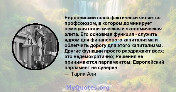 Европейский союз фактически является профсоюзом, в котором доминирует немецкая политическая и экономическая элита. Его основная функция - служить ядром для финансового капитализма и облегчить дорогу для этого