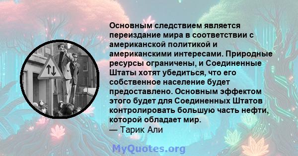 Основным следствием является переиздание мира в соответствии с американской политикой и американскими интересами. Природные ресурсы ограничены, и Соединенные Штаты хотят убедиться, что его собственное население будет