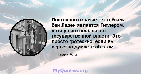 Постоянно означает, что Усама бен Ладен является Гитлером, хотя у него вообще нет государственной власти. Это просто гротескно, если вы серьезно думаете об этом.