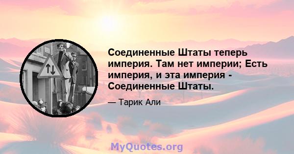 Соединенные Штаты теперь империя. Там нет империи; Есть империя, и эта империя - Соединенные Штаты.