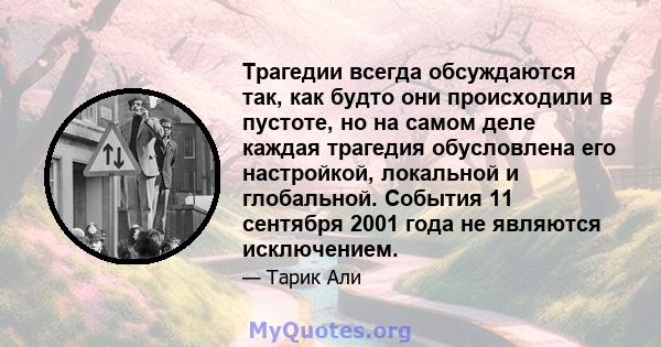 Трагедии всегда обсуждаются так, как будто они происходили в пустоте, но на самом деле каждая трагедия обусловлена ​​его настройкой, локальной и глобальной. События 11 сентября 2001 года не являются исключением.