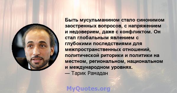 Быть мусульманином стало синонимом заостренных вопросов, с напряжением и недоверием, даже с конфликтом. Он стал глобальным явлением с глубокими последствиями для межпространственных отношений, политической риторики и