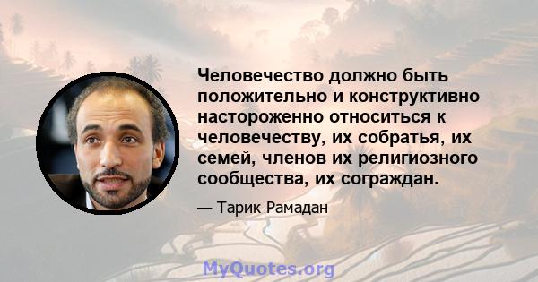 Человечество должно быть положительно и конструктивно настороженно относиться к человечеству, их собратья, их семей, членов их религиозного сообщества, их сограждан.