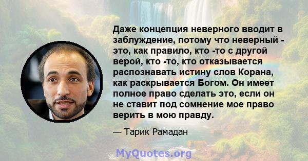 Даже концепция неверного вводит в заблуждение, потому что неверный - это, как правило, кто -то с другой верой, кто -то, кто отказывается распознавать истину слов Корана, как раскрывается Богом. Он имеет полное право