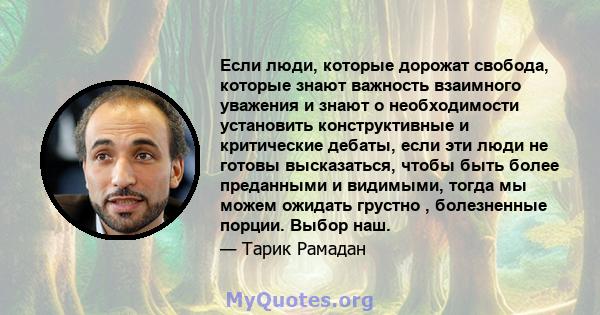 Если люди, которые дорожат свобода, которые знают важность взаимного уважения и знают о необходимости установить конструктивные и критические дебаты, если эти люди не готовы высказаться, чтобы быть более преданными и