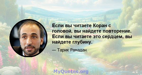 Если вы читаете Коран с головой, вы найдете повторение. Если вы читаете это сердцем, вы найдете глубину.