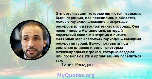 Эти организации, которые являются первыми, были первыми, все поселились в областях, полных горнодобывающих и нефтяных ресурсов или в геостратегических зонах. Они поселились в Афганистане, который подземный наполнен