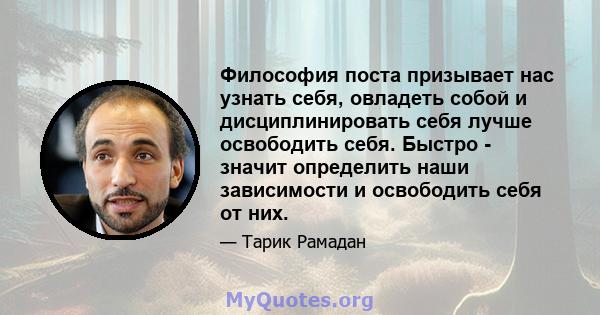 Философия поста призывает нас узнать себя, овладеть собой и дисциплинировать себя лучше освободить себя. Быстро - значит определить наши зависимости и освободить себя от них.