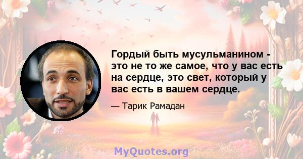 Гордый быть мусульманином - это не то же самое, что у вас есть на сердце, это свет, который у вас есть в вашем сердце.