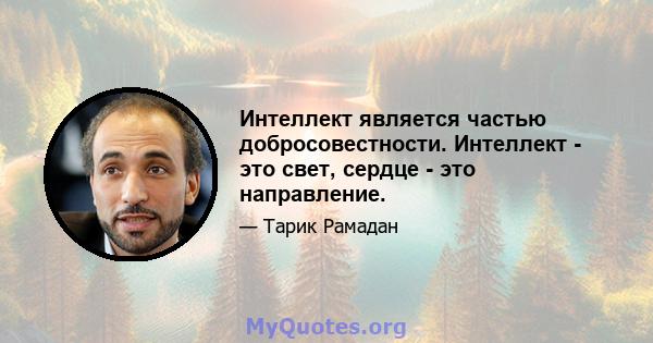 Интеллект является частью добросовестности. Интеллект - это свет, сердце - это направление.