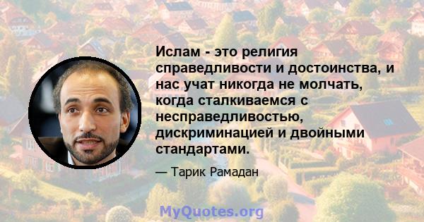 Ислам - это религия справедливости и достоинства, и нас учат никогда не молчать, когда сталкиваемся с несправедливостью, дискриминацией и двойными стандартами.