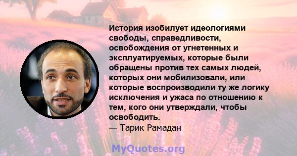 История изобилует идеологиями свободы, справедливости, освобождения от угнетенных и эксплуатируемых, которые были обращены против тех самых людей, которых они мобилизовали, или которые воспроизводили ту же логику