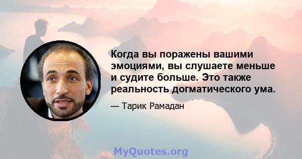 Когда вы поражены вашими эмоциями, вы слушаете меньше и судите больше. Это также реальность догматического ума.