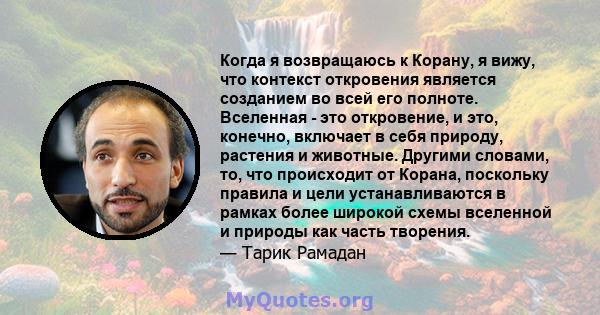 Когда я возвращаюсь к Корану, я вижу, что контекст откровения является созданием во всей его полноте. Вселенная - это откровение, и это, конечно, включает в себя природу, растения и животные. Другими словами, то, что