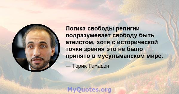 Логика свободы религии подразумевает свободу быть атеистом, хотя с исторической точки зрения это не было принято в мусульманском мире.