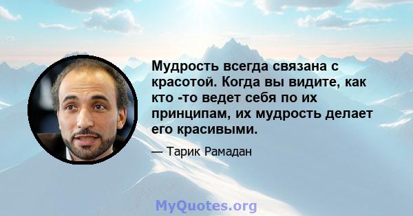 Мудрость всегда связана с красотой. Когда вы видите, как кто -то ведет себя по их принципам, их мудрость делает его красивыми.