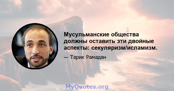 Мусульманские общества должны оставить эти двойные аспекты: секуляризм/исламизм.