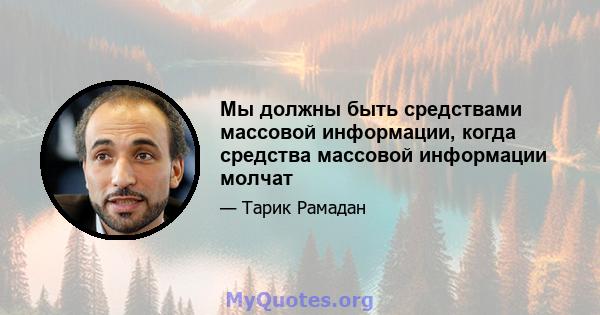 Мы должны быть средствами массовой информации, когда средства массовой информации молчат