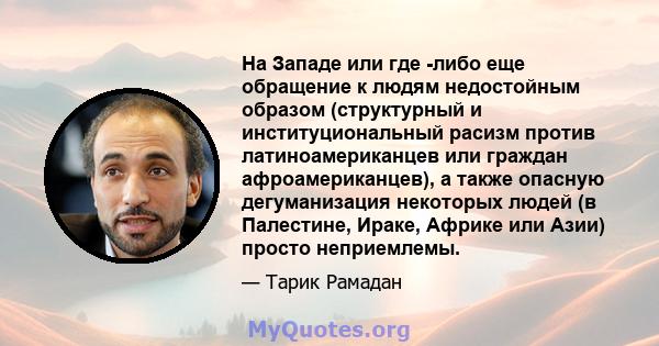 На Западе или где -либо еще обращение к людям недостойным образом (структурный и институциональный расизм против латиноамериканцев или граждан афроамериканцев), а также опасную дегуманизация некоторых людей (в