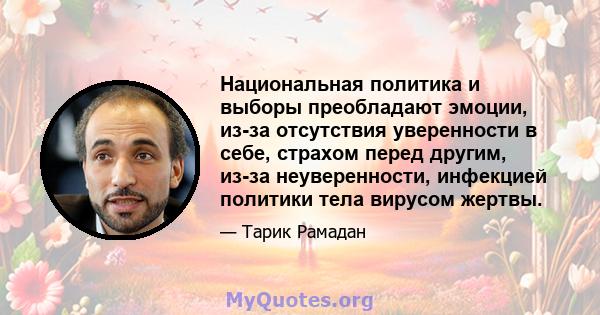 Национальная политика и выборы преобладают эмоции, из-за отсутствия уверенности в себе, страхом перед другим, из-за неуверенности, инфекцией политики тела вирусом жертвы.