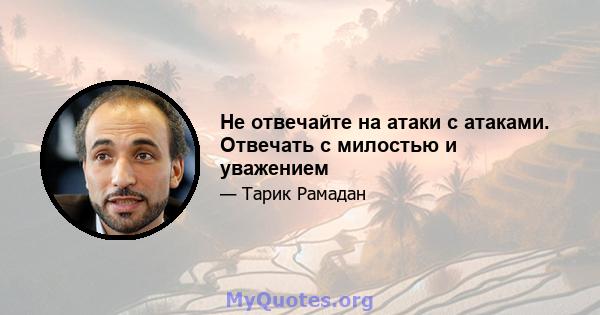 Не отвечайте на атаки с атаками. Отвечать с милостью и уважением