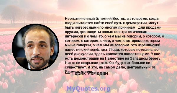 Неограниченный Ближний Восток, в это время, когда люди пытаются найти свой путь к демократии, могут быть интересными по многим причинам - для продажи оружия, для защиты новых геостратегических интересов и о чем -то, о