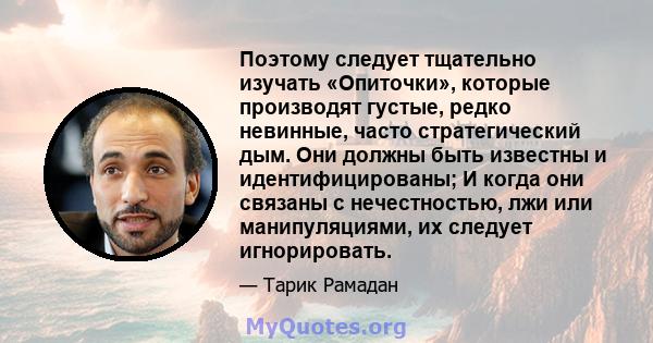 Поэтому следует тщательно изучать «Опиточки», которые производят густые, редко невинные, часто стратегический дым. Они должны быть известны и идентифицированы; И когда они связаны с нечестностью, лжи или манипуляциями,