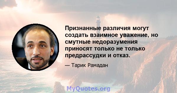 Признанные различия могут создать взаимное уважение, но смутные недоразумения приносят только не только предрассудки и отказ.