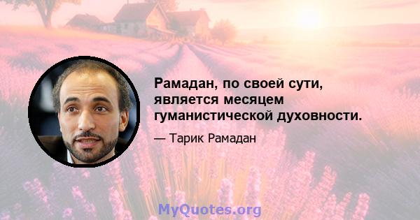 Рамадан, по своей сути, является месяцем гуманистической духовности.