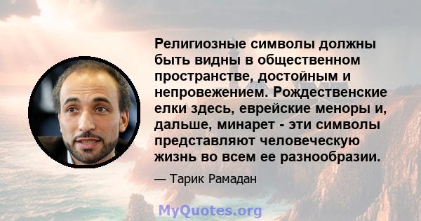 Религиозные символы должны быть видны в общественном пространстве, достойным и непровежением. Рождественские елки здесь, еврейские меноры и, дальше, минарет - эти символы представляют человеческую жизнь во всем ее