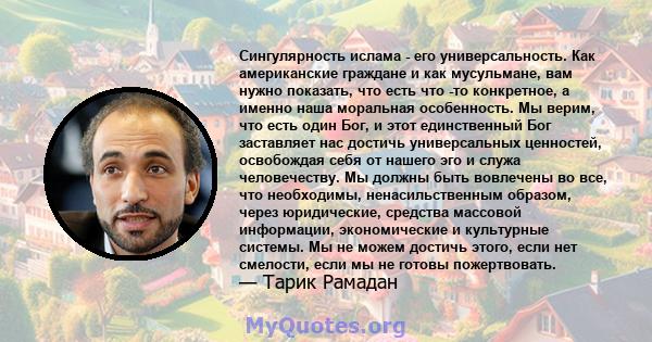 Сингулярность ислама - его универсальность. Как американские граждане и как мусульмане, вам нужно показать, что есть что -то конкретное, а именно наша моральная особенность. Мы верим, что есть один Бог, и этот