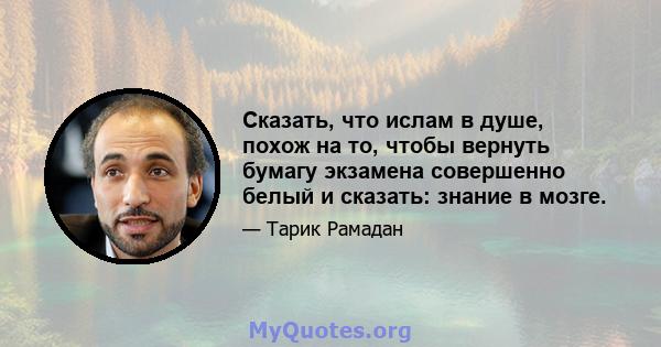 Сказать, что ислам в душе, похож на то, чтобы вернуть бумагу экзамена совершенно белый и сказать: знание в мозге.