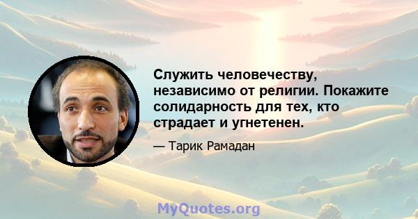 Служить человечеству, независимо от религии. Покажите солидарность для тех, кто страдает и угнетенен.