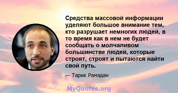 Средства массовой информации уделяют большое внимание тем, кто разрушает немногих людей, в то время как в нем не будет сообщать о молчаливом большинстве людей, которые строят, строят и пытаются найти свой путь.