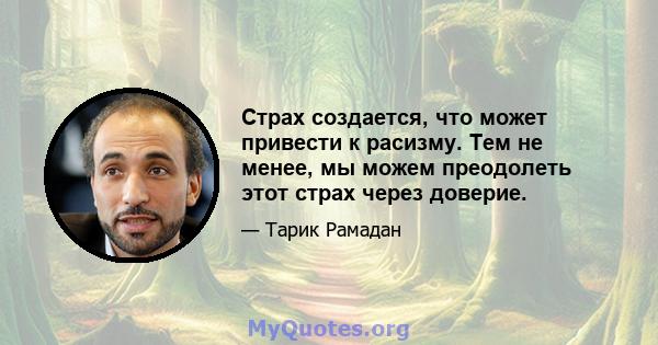 Страх создается, что может привести к расизму. Тем не менее, мы можем преодолеть этот страх через доверие.