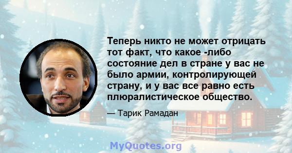 Теперь никто не может отрицать тот факт, что какое -либо состояние дел в стране у вас не было армии, контролирующей страну, и у вас все равно есть плюралистическое общество.