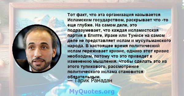 Тот факт, что эта организация называется Исламским государством, раскрывает что -то еще глубже. На самом деле, это подразумевает, что каждая исламистская партия в Египте, Ираке или Тунисе на самом деле не представляет