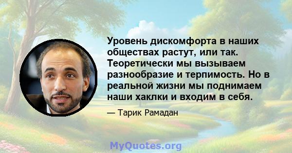 Уровень дискомфорта в наших обществах растут, или так. Теоретически мы вызываем разнообразие и терпимость. Но в реальной жизни мы поднимаем наши хаклки и входим в себя.