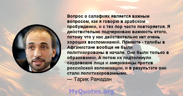 Вопрос о салафиях является важным вопросом, как я говорю в арабском пробуждении, и с тех пор часто повторяется. Я действительно подчеркиваю важность этого, потому что у нас действительно нет очень хороших воспоминаний.