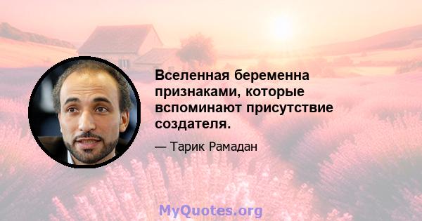 Вселенная беременна признаками, которые вспоминают присутствие создателя.