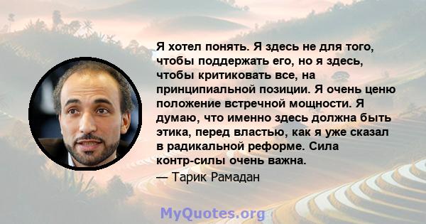 Я хотел понять. Я здесь не для того, чтобы поддержать его, но я здесь, чтобы критиковать все, на принципиальной позиции. Я очень ценю положение встречной мощности. Я думаю, что именно здесь должна быть этика, перед