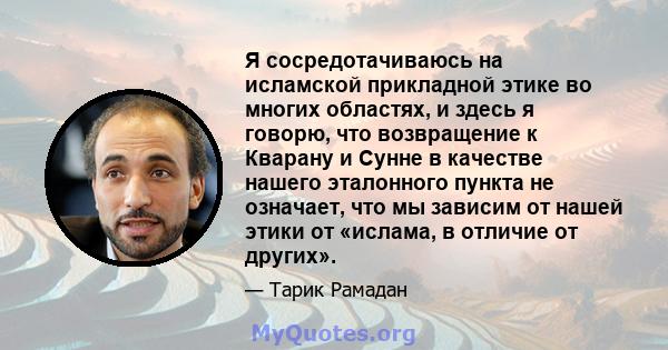 Я сосредотачиваюсь на исламской прикладной этике во многих областях, и здесь я говорю, что возвращение к Кварану и Сунне в качестве нашего эталонного пункта не означает, что мы зависим от нашей этики от «ислама, в