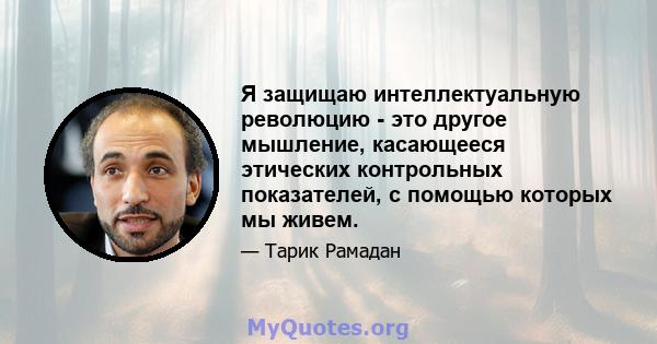 Я защищаю интеллектуальную революцию - это другое мышление, касающееся этических контрольных показателей, с помощью которых мы живем.