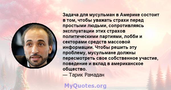 Задача для мусульман в Америке состоит в том, чтобы уважать страхи перед простыми людьми, сопротивляясь эксплуатации этих страхов политическими партиями, лобби и секторами средств массовой информации. Чтобы решить эту