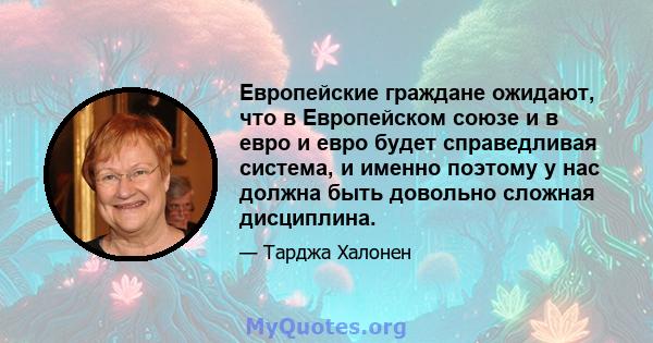 Европейские граждане ожидают, что в Европейском союзе и в евро и евро будет справедливая система, и именно поэтому у нас должна быть довольно сложная дисциплина.